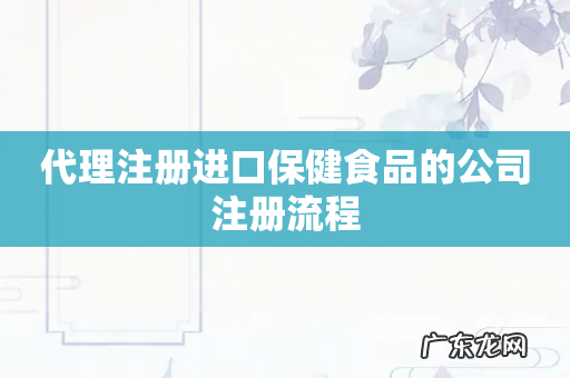 代理注册进口保健食品的公司注册流程