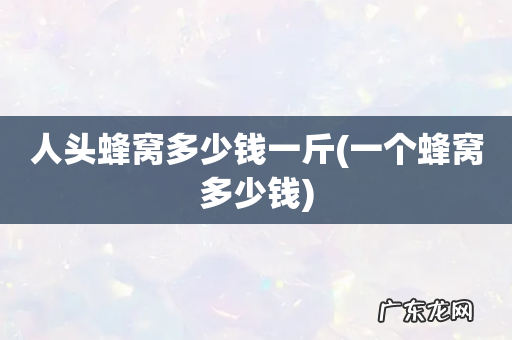 一个蜂窝多少钱 人头蜂窝多少钱一斤