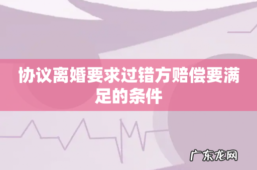 协议离婚要求过错方赔偿要满足的条件