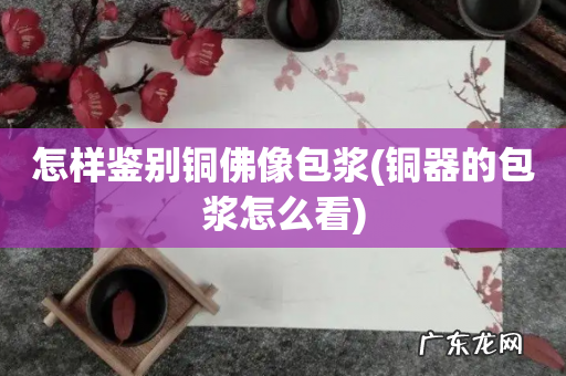 铜器的包浆怎么看 怎样鉴别铜佛像包浆