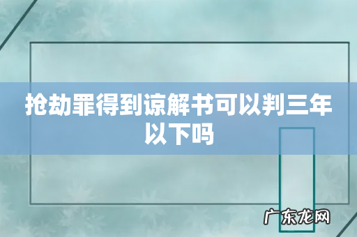 抢劫罪得到谅解书可以判三年以下吗