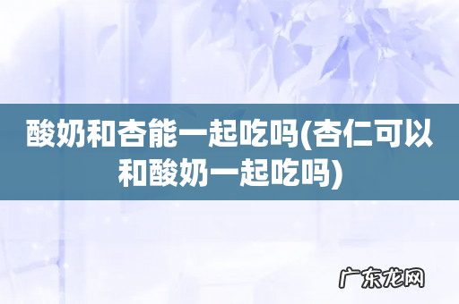 杏仁可以和酸奶一起吃吗 酸奶和杏能一起吃吗