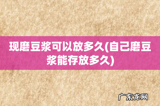 自己磨豆浆能存放多久 现磨豆浆可以放多久