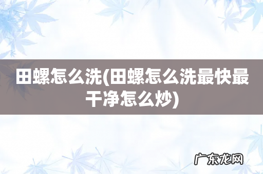 田螺怎么洗最快最干净怎么炒 田螺怎么洗