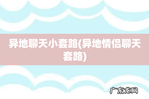 异地情侣聊天套路 异地聊天小套路