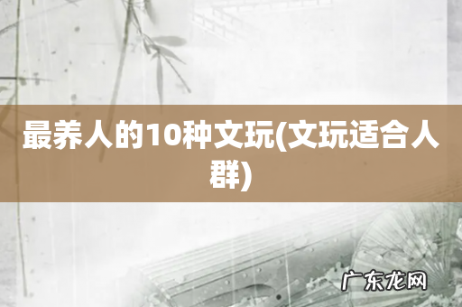 文玩适合人群 最养人的10种文玩