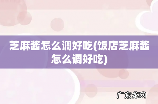 饭店芝麻酱怎么调好吃 芝麻酱怎么调好吃