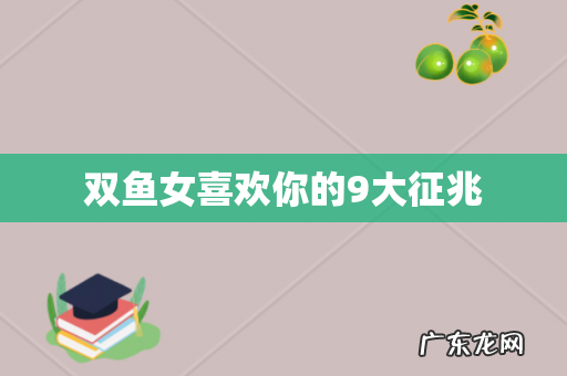 双鱼女喜欢你的9大征兆