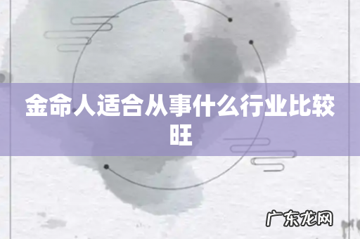 金命人适合从事什么行业比较旺