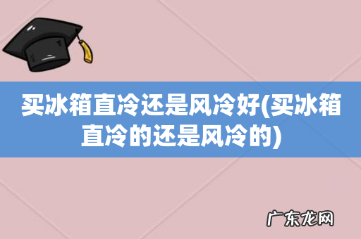 买冰箱直冷的还是风冷的 买冰箱直冷还是风冷好