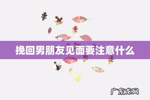 挽回男朋友见面要注意什么