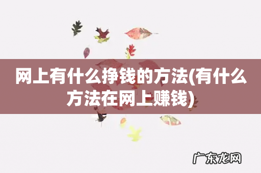 有什么方法在网上赚钱 网上有什么挣钱的方法