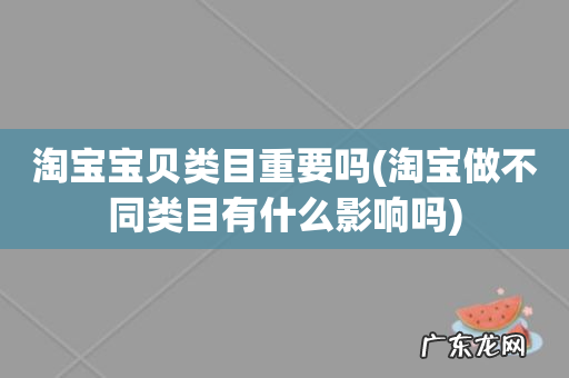 淘宝做不同类目有什么影响吗 淘宝宝贝类目重要吗