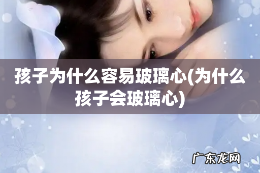 为什么孩子会玻璃心 孩子为什么容易玻璃心