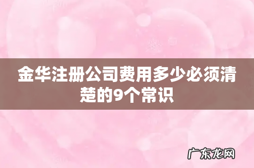 金华注册公司费用多少必须清楚的9个常识