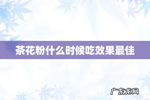 茶花粉什么时候吃效果最佳