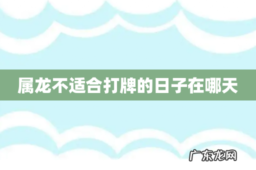 属龙不适合打牌的日子在哪天