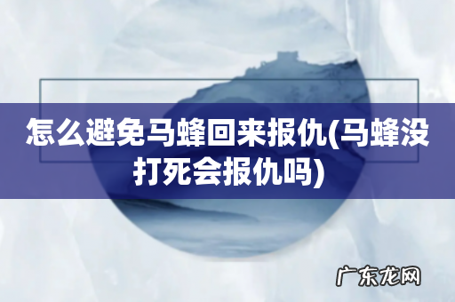 马蜂没打死会报仇吗 怎么避免马蜂回来报仇