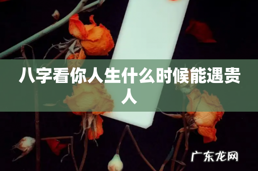 八字看你人生什么时候能遇贵人