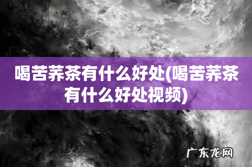 喝苦荞茶有什么好处视频 喝苦荞茶有什么好处