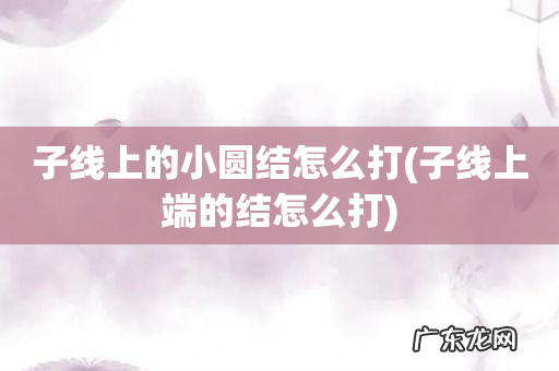 子线上端的结怎么打 子线上的小圆结怎么打