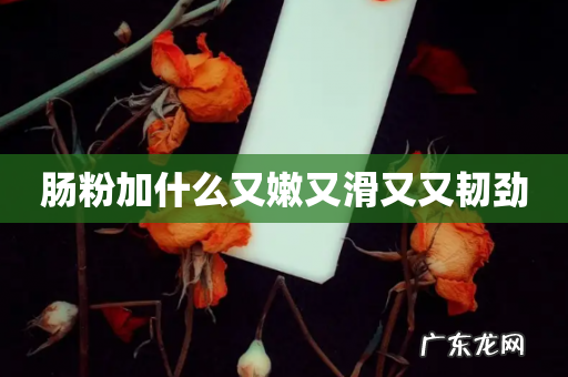 肠粉加什么又嫩又滑又又韧劲