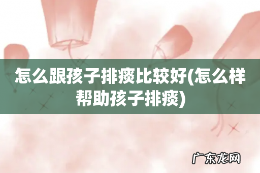 怎么样帮助孩子排痰 怎么跟孩子排痰比较好