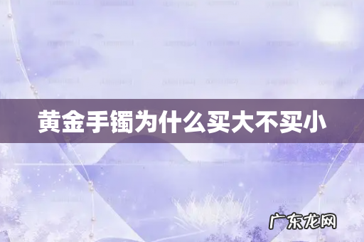 黄金手镯为什么买大不买小