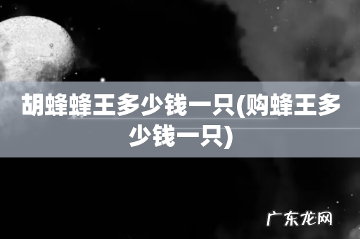 购蜂王多少钱一只 胡蜂蜂王多少钱一只