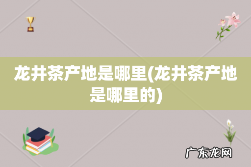 龙井茶产地是哪里的 龙井茶产地是哪里