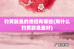 用什么钓黄颡鱼最好 钓黄颡鱼的绝招有哪些