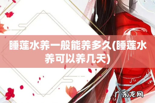 睡莲水养可以养几天 睡莲水养一般能养多久