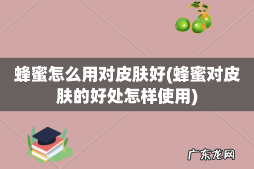 蜂蜜对皮肤的好处怎样使用 蜂蜜怎么用对皮肤好