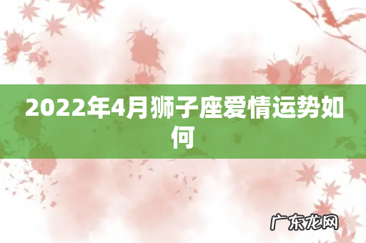 2022年4月狮子座爱情运势如何