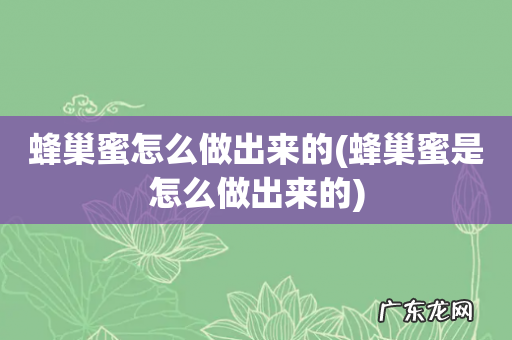 蜂巢蜜是怎么做出来的 蜂巢蜜怎么做出来的