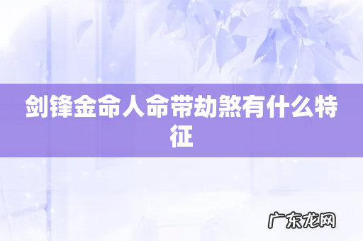 剑锋金命人命带劫煞有什么特征