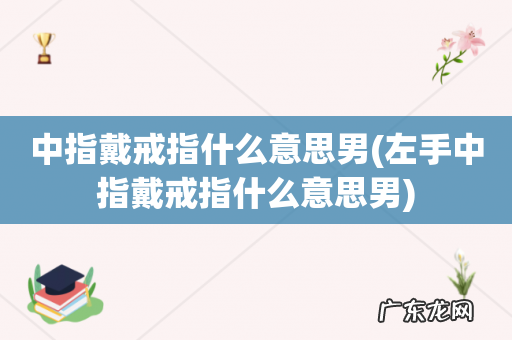 左手中指戴戒指什么意思男 中指戴戒指什么意思男