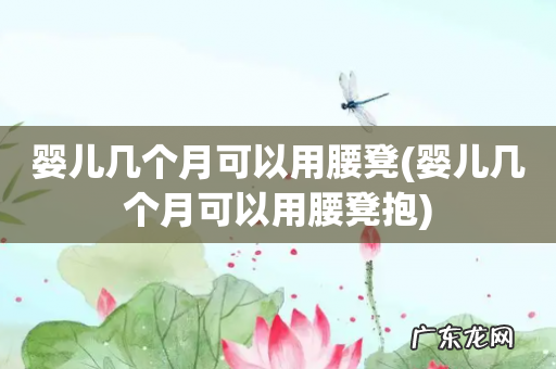 婴儿几个月可以用腰凳抱 婴儿几个月可以用腰凳