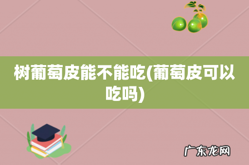 葡萄皮可以吃吗 树葡萄皮能不能吃