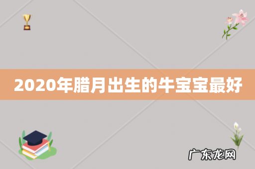 2020年腊月出生的牛宝宝最好