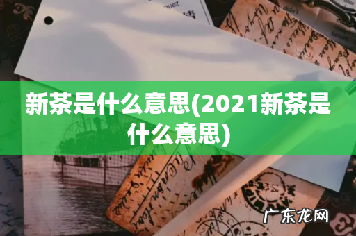 2021新茶是什么意思 新茶是什么意思