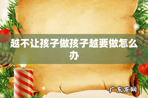 越不让孩子做孩子越要做怎么办