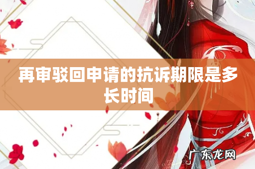 再审驳回申请的抗诉期限是多长时间