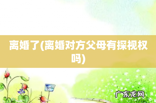 离婚对方父母有探视权吗 离婚了