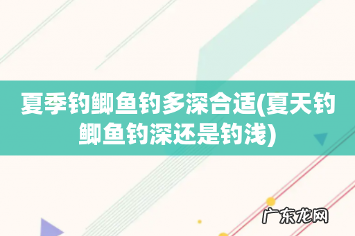 夏天钓鲫鱼钓深还是钓浅 夏季钓鲫鱼钓多深合适
