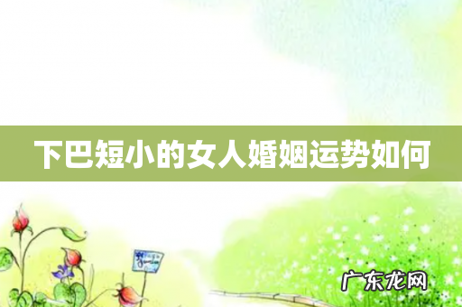 下巴短小的女人婚姻运势如何
