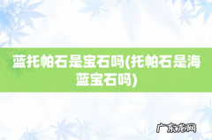 托帕石是海蓝宝石吗 蓝托帕石是宝石吗