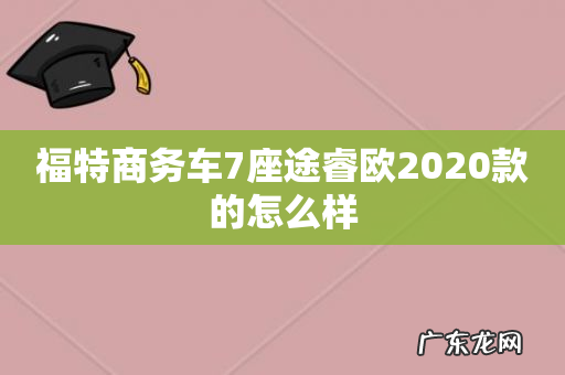 福特商务车7座途睿欧2020款的怎么样