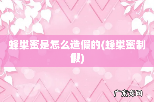 蜂巢蜜制假 蜂巢蜜是怎么造假的