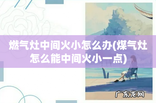 煤气灶怎么能中间火小一点 燃气灶中间火小怎么办